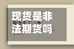 现货是非法期货吗/现货是非法期货吗