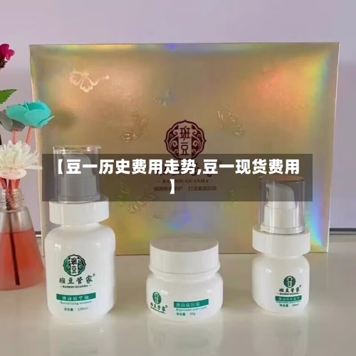 【豆一历史费用走势,豆一现货费用】