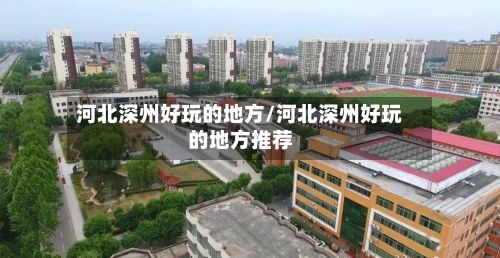 河北深州好玩的地方/河北深州好玩的地方推荐
