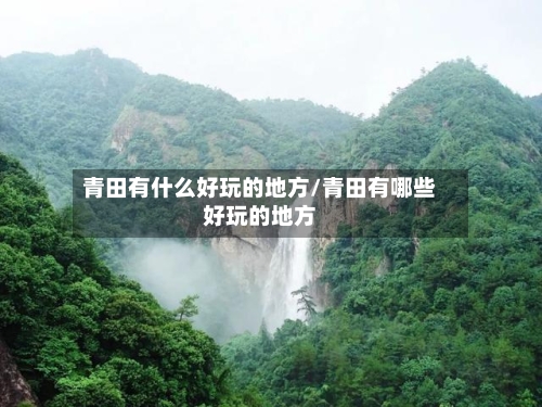 青田有什么好玩的地方/青田有哪些好玩的地方