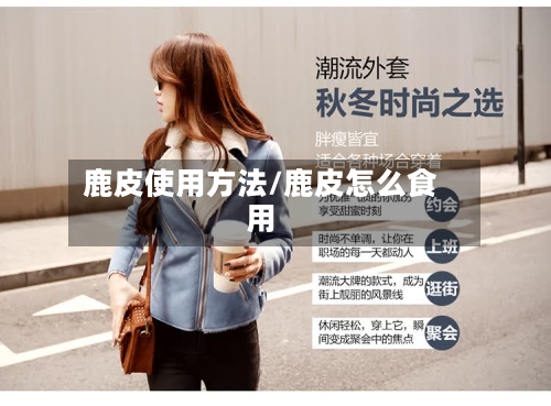鹿皮使用方法/鹿皮怎么食用