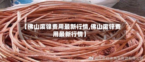 【佛山废镍费用最新行情,佛山废锌费用最新行情】-第3张图片