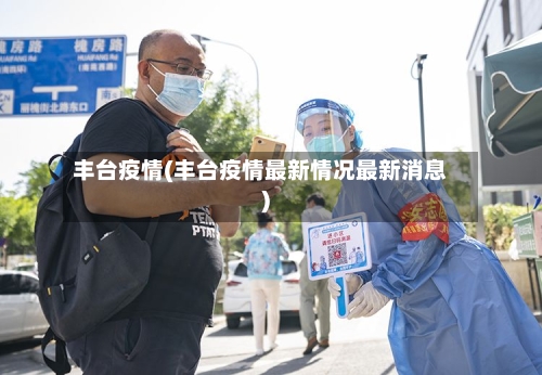 丰台疫情(丰台疫情最新情况最新消息)-第1张图片