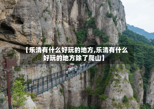 【乐清有什么好玩的地方,乐清有什么好玩的地方除了爬山】-第3张图片