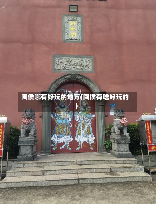 闽侯哪有好玩的地方(闽侯有啥好玩的)