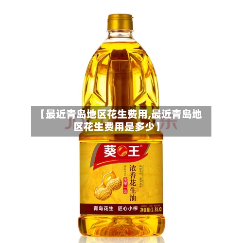 【最近青岛地区花生费用,最近青岛地区花生费用是多少】