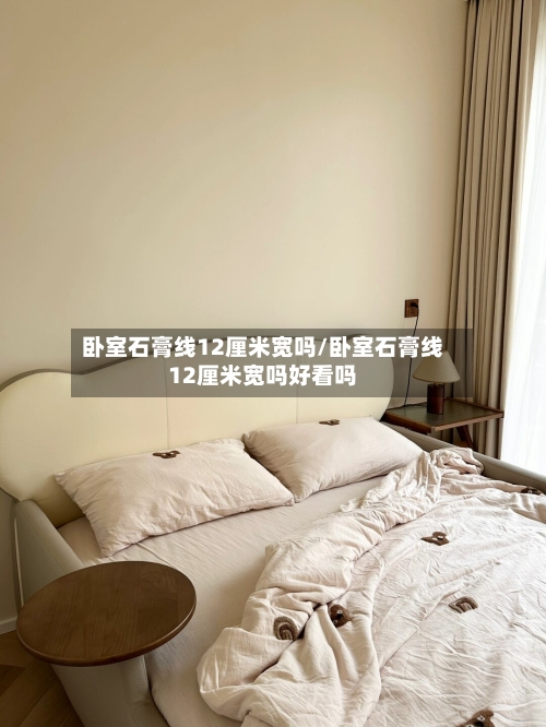 卧室石膏线12厘米宽吗/卧室石膏线12厘米宽吗好看吗