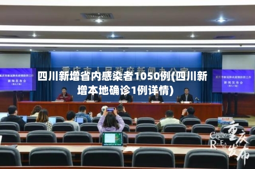 四川新增省内感染者1050例(四川新增本地确诊1例详情)-第2张图片