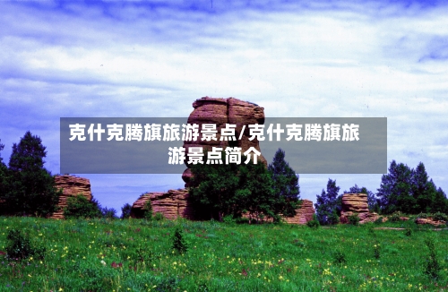 克什克腾旗旅游景点/克什克腾旗旅游景点简介