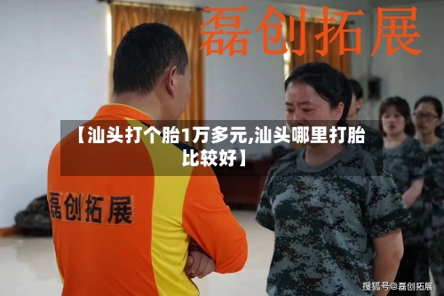 【汕头打个胎1万多元,汕头哪里打胎比较好】