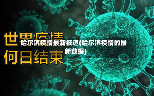 哈尔滨疫情最新报道(哈尔滨疫情的最新数据)