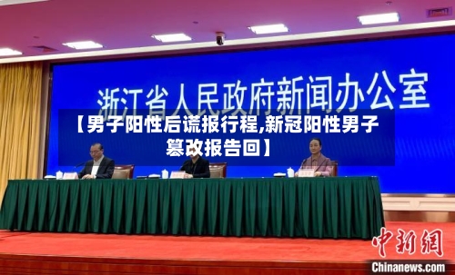 【男子阳性后谎报行程,新冠阳性男子篡改报告回】