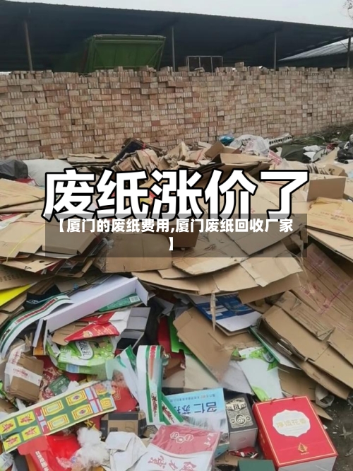 【厦门的废纸费用,厦门废纸回收厂家】-第3张图片