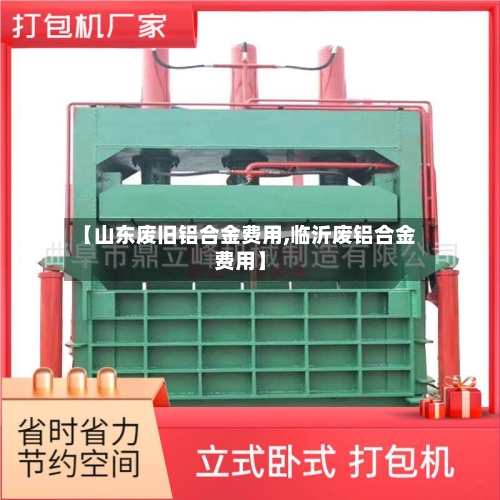 【山东废旧铝合金费用,临沂废铝合金费用】-第2张图片