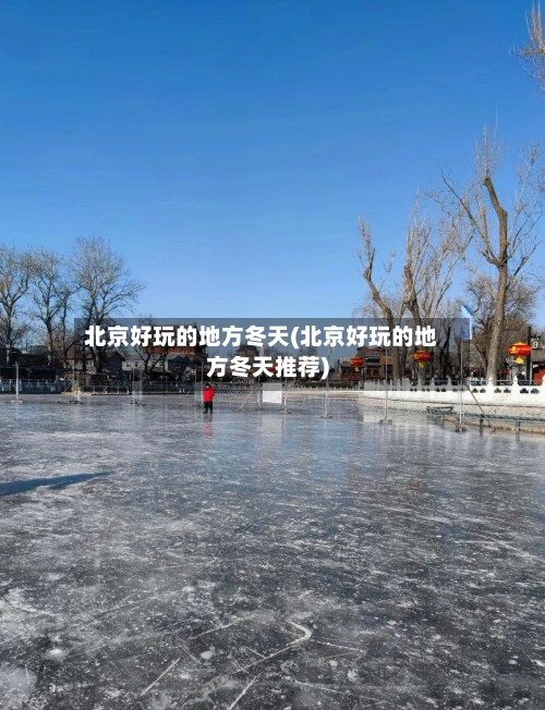 北京好玩的地方冬天(北京好玩的地方冬天推荐)