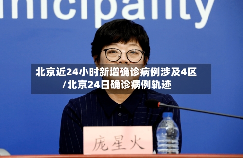北京近24小时新增确诊病例涉及4区/北京24日确诊病例轨迹