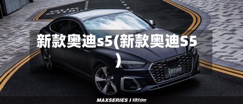 新款奥迪s5(新款奥迪S5)
