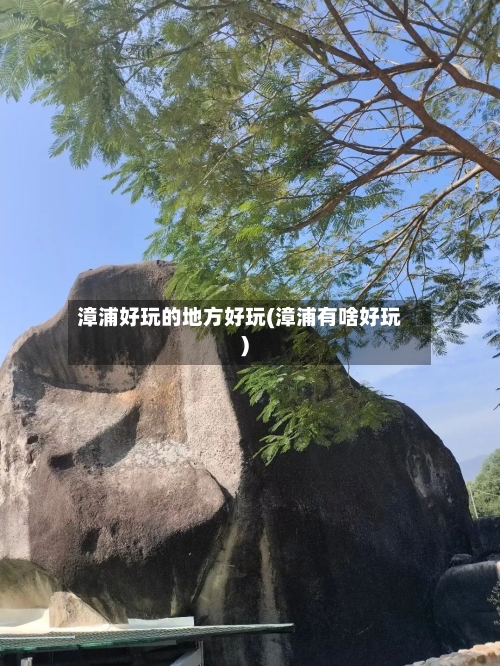 漳浦好玩的地方好玩(漳浦有啥好玩)-第3张图片