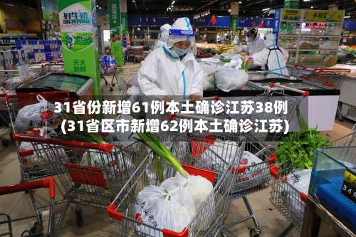 31省份新增61例本土确诊江苏38例(31省区市新增62例本土确诊江苏)
