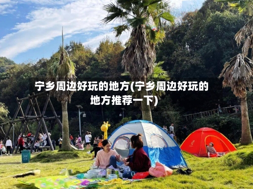 宁乡周边好玩的地方(宁乡周边好玩的地方推荐一下)-第2张图片