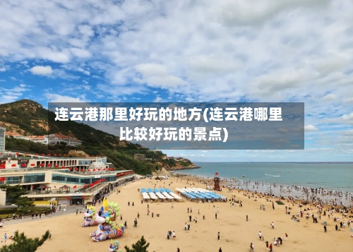 连云港那里好玩的地方(连云港哪里比较好玩的景点)