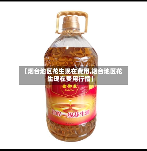【烟台地区花生现在费用,烟台地区花生现在费用行情】-第2张图片