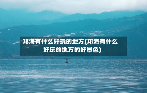 邛海有什么好玩的地方(邛海有什么好玩的地方的好景色)