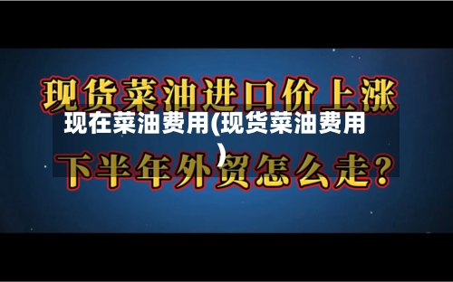 现在菜油费用(现货菜油费用)-第2张图片