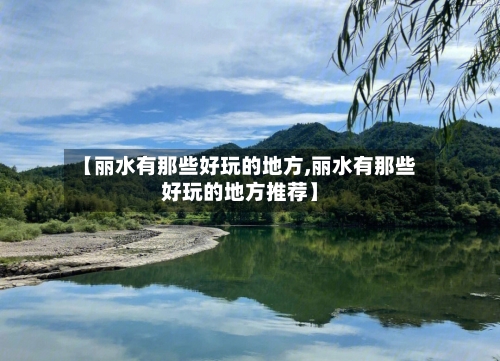 【丽水有那些好玩的地方,丽水有那些好玩的地方推荐】-第3张图片