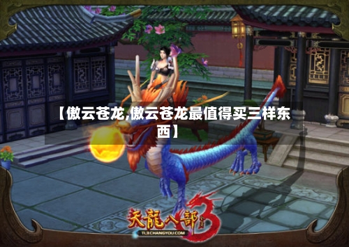 【傲云苍龙,傲云苍龙最值得买三样东西】