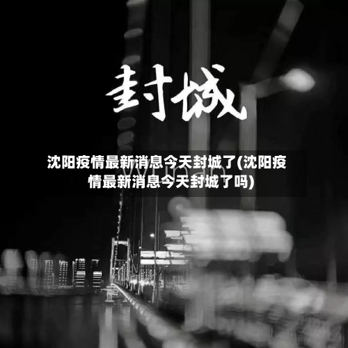 沈阳疫情最新消息今天封城了(沈阳疫情最新消息今天封城了吗)