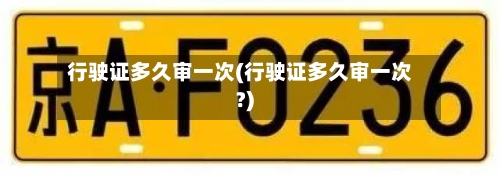 行驶证多久审一次(行驶证多久审一次?)