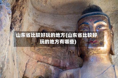 山东省比较好玩的地方(山东省比较好玩的地方有哪些)-第3张图片