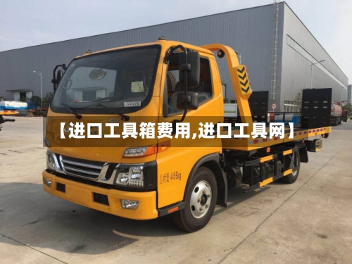 【进口工具箱费用,进口工具网】-第2张图片