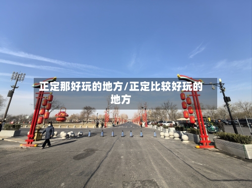 正定那好玩的地方/正定比较好玩的地方