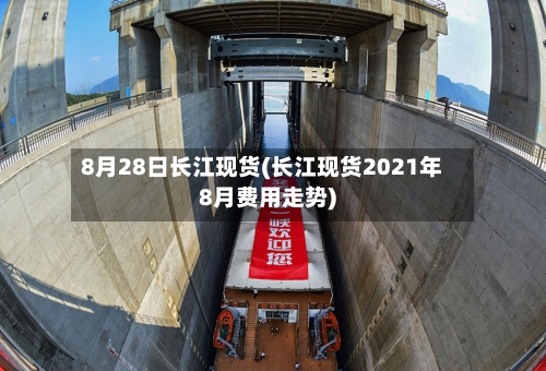 8月28日长江现货(长江现货2021年8月费用走势)-第2张图片