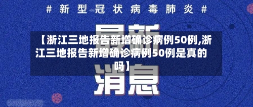 【浙江三地报告新增确诊病例50例,浙江三地报告新增确诊病例50例是真的吗】