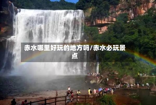 赤水哪里好玩的地方吗/赤水必玩景点-第3张图片