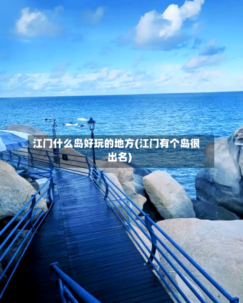 江门什么岛好玩的地方(江门有个岛很出名)