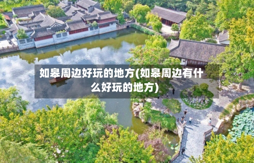 如皋周边好玩的地方(如皋周边有什么好玩的地方)