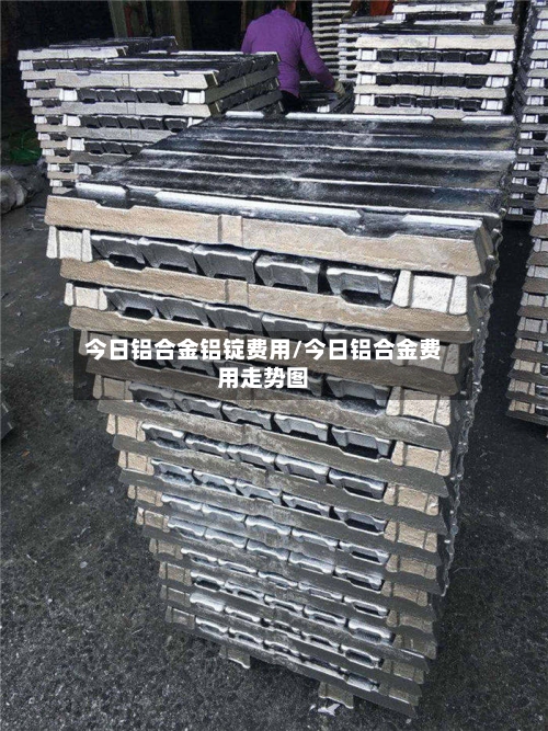 今日铝合金铝锭费用/今日铝合金费用走势图-第2张图片