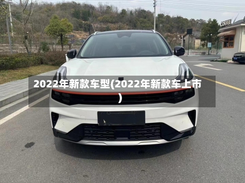 2022年新款车型(2022年新款车上市)-第3张图片