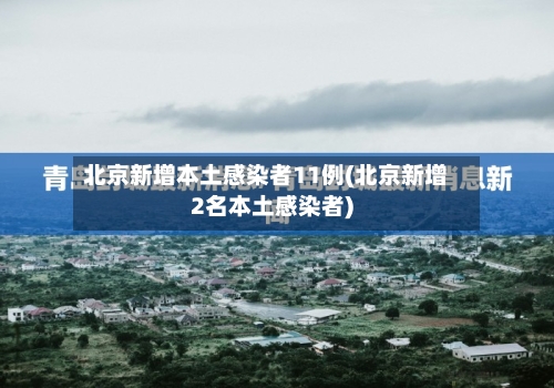 北京新增本土感染者11例(北京新增2名本土感染者)-第2张图片