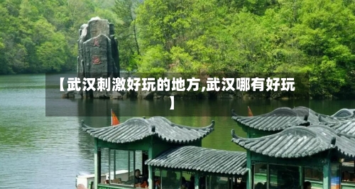 【武汉刺激好玩的地方,武汉哪有好玩】