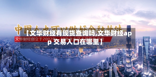 【文华财经有现货查询吗,文华财经app 交易入口在哪里】