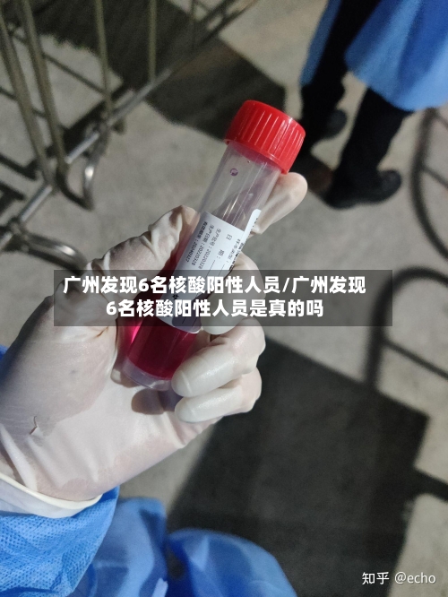 广州发现6名核酸阳性人员/广州发现6名核酸阳性人员是真的吗