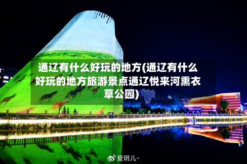 通辽有什么好玩的地方(通辽有什么好玩的地方旅游景点通辽悦来河熏衣草公园)