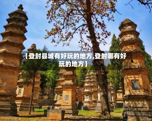 【登封县城有好玩的地方,登封哪有好玩的地方】