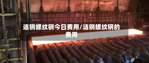连钢螺纹钢今日费用/涟钢螺纹钢的费用-第3张图片