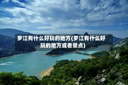 罗江有什么好玩的地方(罗江有什么好玩的地方或者景点)